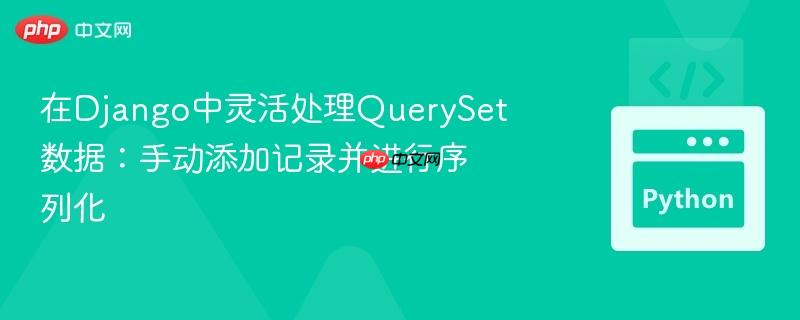 在Django中灵活处理QuerySet数据:手动添加记录并进行序列化