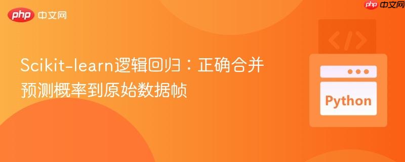 Scikit-learn逻辑回归:正确合并预测概率到原始数据帧