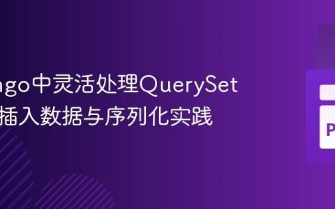 在Django中灵活处理QuerySet：手动插入数据与序列化实践
