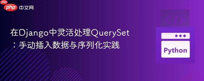 在Django中灵活处理QuerySet:手动插入数据与序列化实践