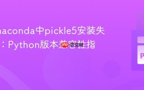 解决Anaconda中pickle5安装失败问题：Python版本兼容性指南