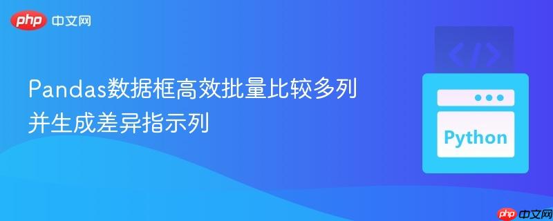 Pandas数据框高效批量比较多列并生成差异指示列