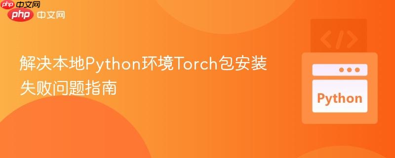 解决本地Python环境Torch包安装失败问题指南