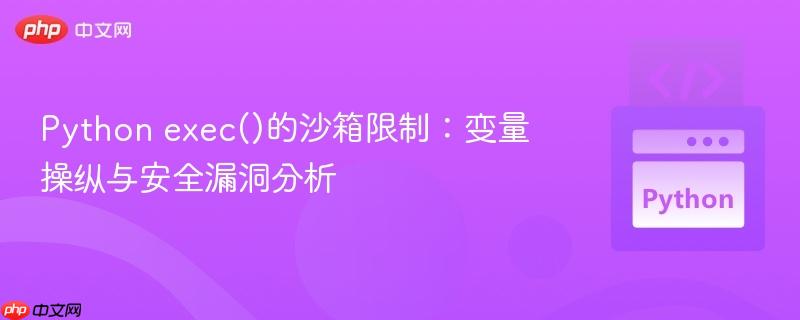 Python exec()的沙箱限制:变量操纵与安全漏洞分析