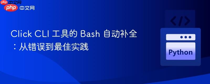 Click CLI 工具的 Bash 自动补全:从错误到最佳实践