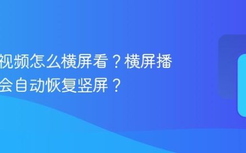 视频号视频怎么横屏看？横屏播放为何会自动恢复竖屏？