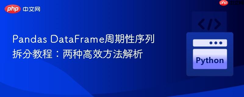 Pandas DataFrame周期性序列拆分教程:两种高效方法解析