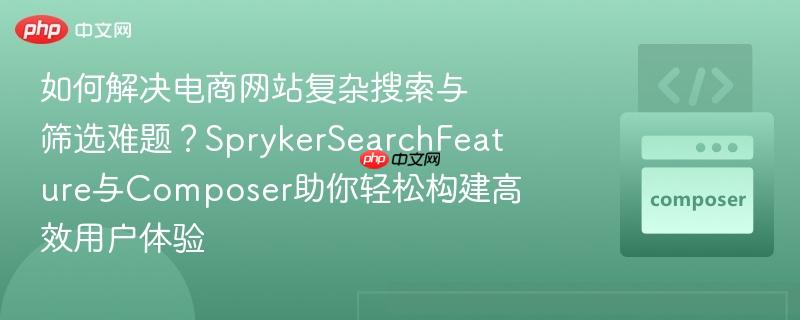如何解决电商网站复杂搜索与筛选难题？sprykersearchfeature与composer助你轻松构建高效用户体验