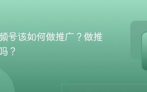 超市视频号该如何做推广？做推广有用吗？