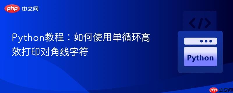 Python教程:如何使用单循环高效打印对角线字符