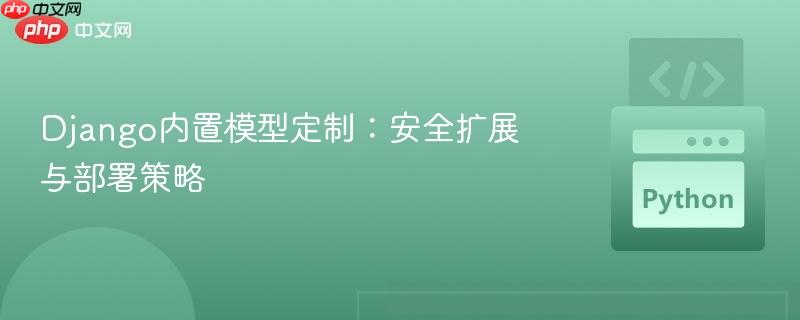 Django内置模型定制:安全扩展与部署策略