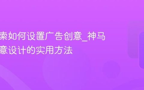 神马搜索如何设置广告创意_神马搜索创意设计的实用方法