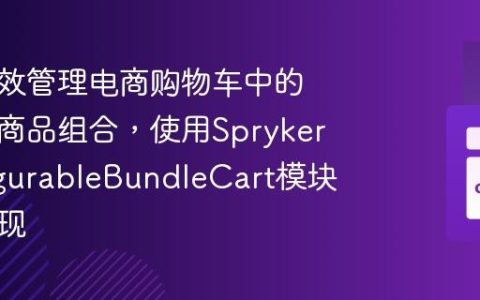 如何高效管理电商购物车中的可配置商品组合，使用SprykerConfigurableBundleCart模块轻松实现