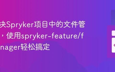 如何解决Spryker项目中的文件管理难题，使用spryker-feature/file-manager轻松搞定