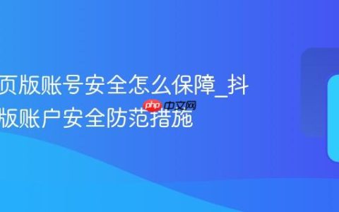 抖音网页版账号安全怎么保障_抖音网页版账户安全防范措施