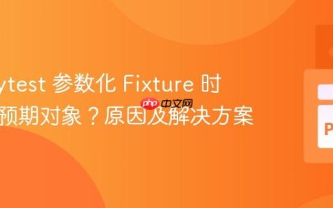 使用 Pytest 参数化 Fixture 时未返回预期对象？原因及解决方案
