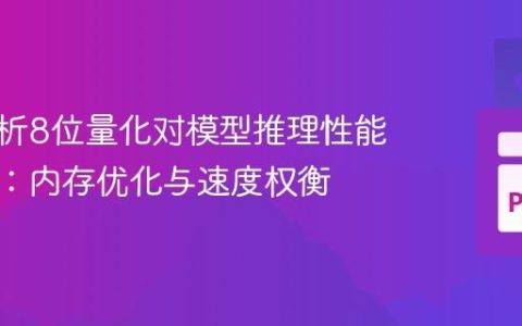 深度解析8位量化对模型推理性能的影响：内存优化与速度权衡