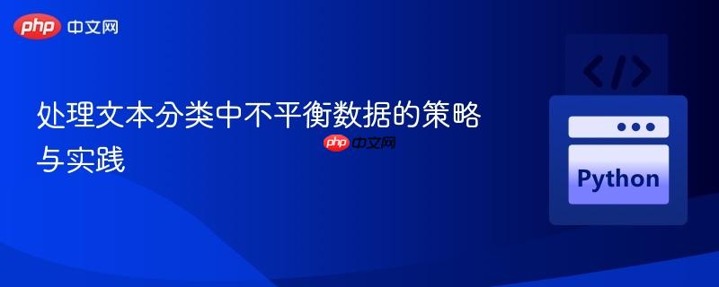 处理文本分类中不平衡数据的策略与实践