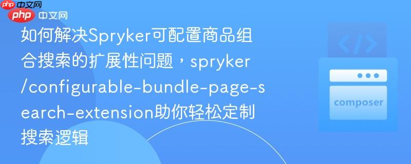 如何解决spryker可配置商品组合搜索的扩展性问题,spryker/configurable-bundle-page-search-extension助你轻松定制搜索逻辑
