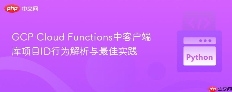 GCP Cloud Functions中客户端库项目ID行为解析与最佳实践