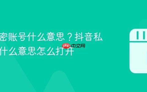 抖音私密账号什么意思？抖音私密账号什么意思怎么打开