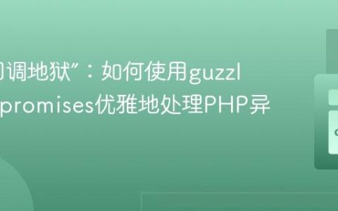 告别“回调地狱”：如何使用guzzlehttp/promises优雅地处理PHP异步操作