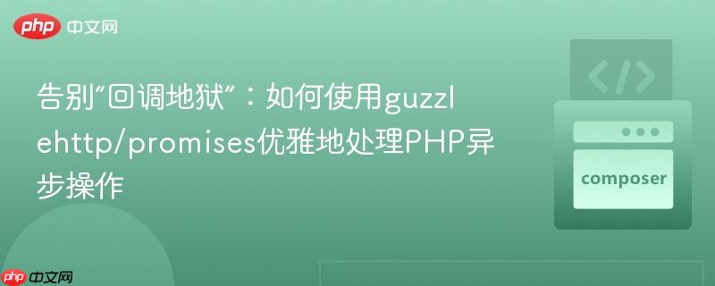 告别“回调地狱”:如何使用guzzlehttp/promises优雅地处理php异步操作