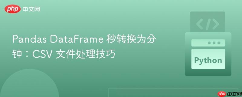 pandas dataframe 秒转换为分钟:csv 文件处理技巧