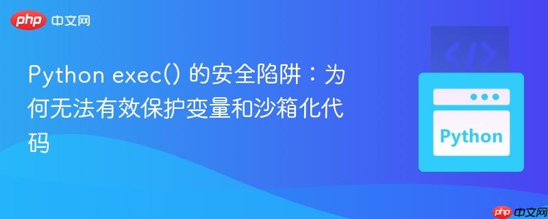 Python exec() 的安全陷阱:为何无法有效保护变量和沙箱化代码
