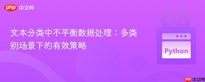 文本分类中不平衡数据处理:多类别场景下的有效策略