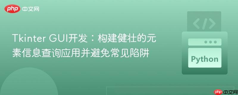 tkinter gui开发:构建健壮的元素信息查询应用并避免常见陷阱