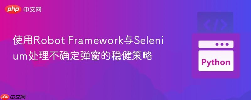 使用Robot Framework与Selenium处理不确定弹窗的稳健策略