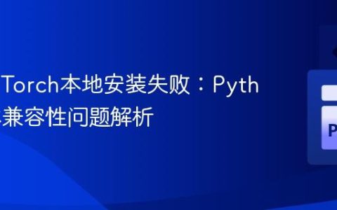 解决PyTorch本地安装失败：Python版本兼容性问题解析
