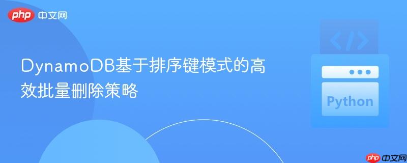 dynamodb基于排序键模式的高效批量删除策略