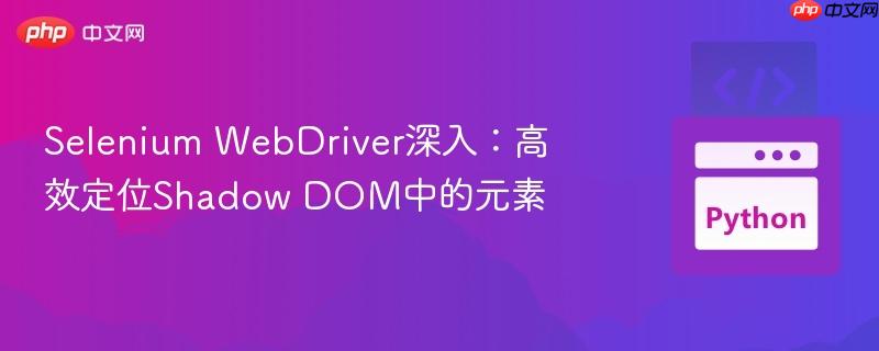 Selenium WebDriver深入:高效定位Shadow DOM中的元素