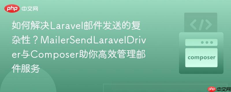如何解决Laravel邮件发送的复杂性？MailerSendLaravelDriver与Composer助你高效管理邮件服务