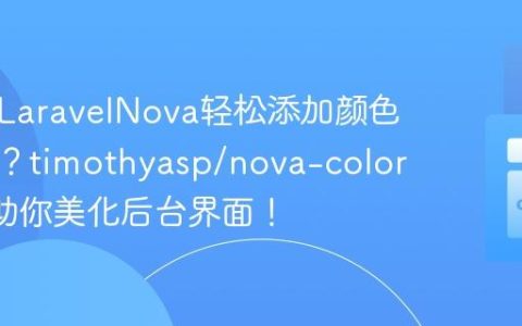 如何为LaravelNova轻松添加颜色选择器？timothyasp/nova-color-field助你美化后台界面！