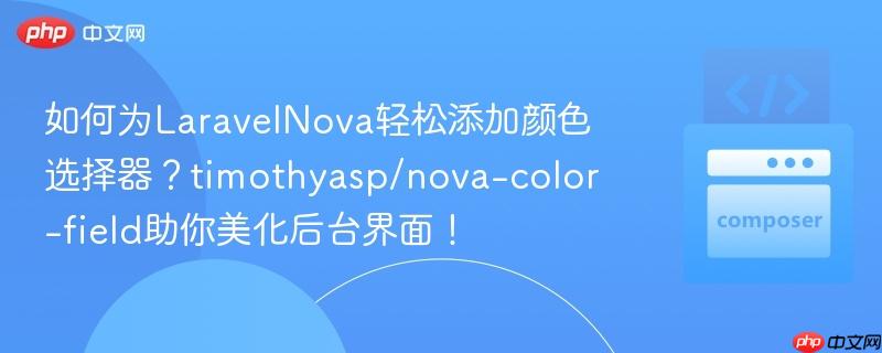 如何为laravelnova轻松添加颜色选择器?timothyasp/nova-color-field助你美化后台界面!