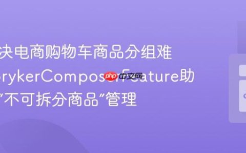 如何解决电商购物车商品分组难题？SprykerComposerFeature助你实现“不可拆分商品”管理