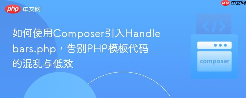 如何使用composer引入handlebars.php,告别php模板代码的混乱与低效