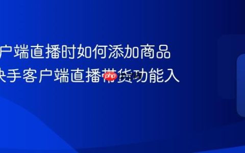 快手客户端直播时如何添加商品链接_快手客户端直播带货功能入门