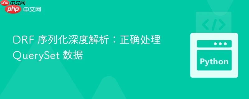 DRF 序列化深度解析:正确处理 QuerySet 数据