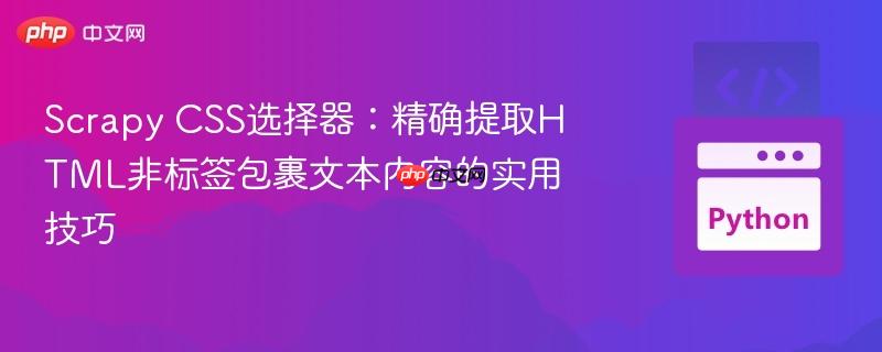 Scrapy CSS选择器:精确提取HTML非标签包裹文本内容的实用技巧