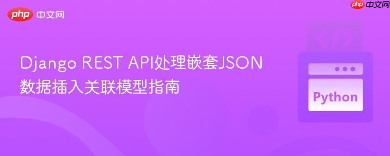 Django REST API处理嵌套JSON数据插入关联模型指南
