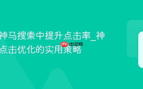 如何在神马搜索中提升点击率_神马搜索点击优化的实用策略