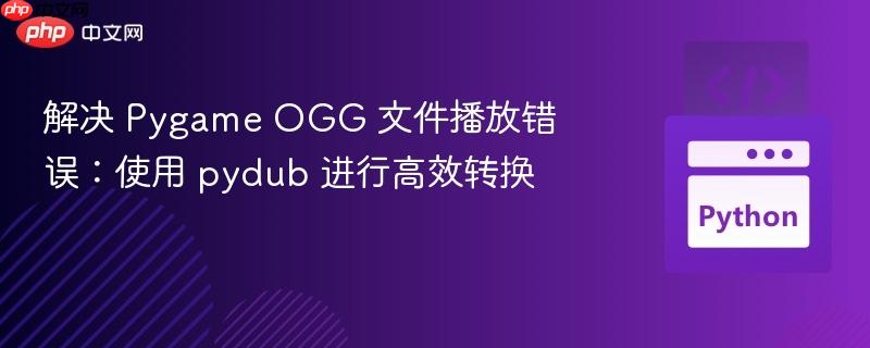 解决 Pygame OGG 文件播放错误：使用 pydub 进行高效转换
