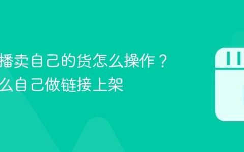 抖音直播卖自己的货怎么操作？抖音怎么自己做链接上架