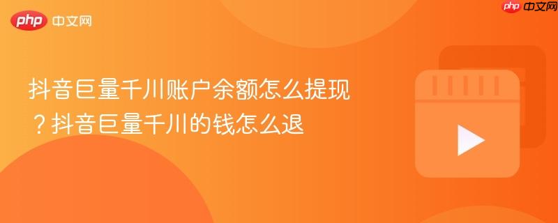 抖音巨量千川账户余额怎么提现?抖音巨量千川的钱怎么退