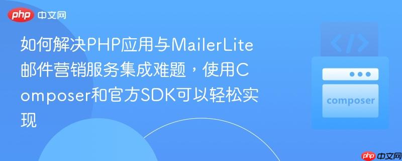 如何解决PHP应用与MailerLite邮件营销服务集成难题,使用Composer和官方SDK可以轻松实现