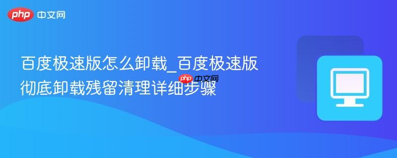 百度极速版怎么卸载_百度极速版彻底卸载残留清理详细步骤